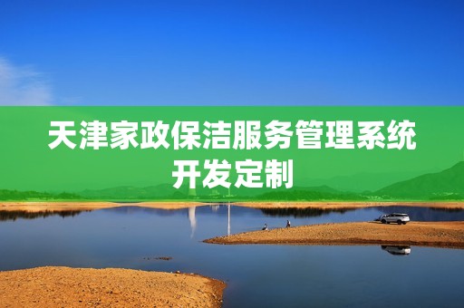 天津家政保洁服务管理系统开发定制
