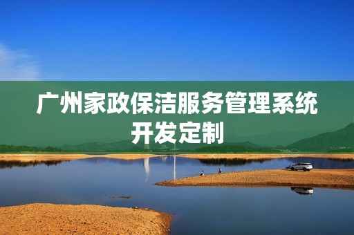 广州家政保洁服务管理系统开发定制