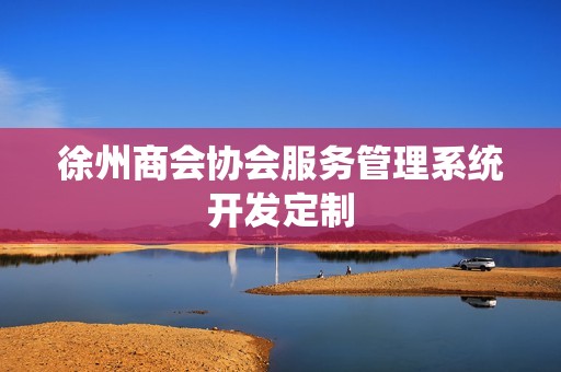 徐州商会协会服务管理系统开发定制